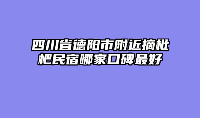 四川省德阳市附近摘枇杷民宿哪家口碑最好