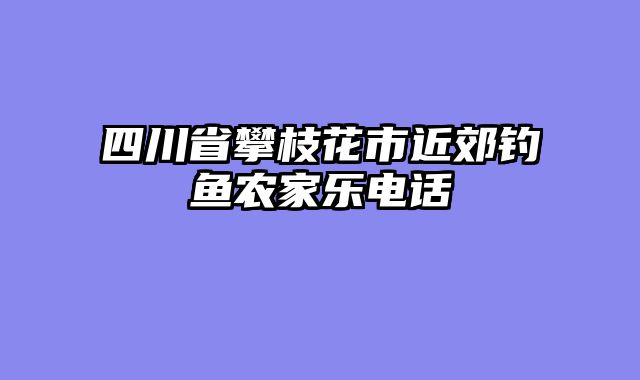 四川省攀枝花市近郊钓鱼农家乐电话