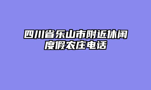 四川省乐山市附近休闲度假农庄电话