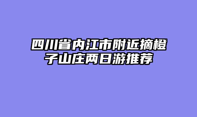四川省内江市附近摘橙子山庄两日游推荐