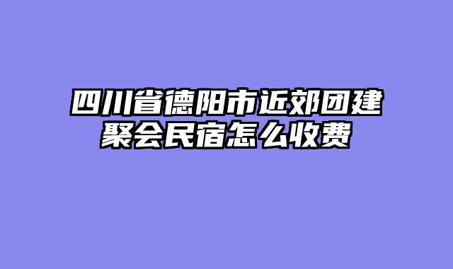 四川省德阳市近郊团建聚会民宿怎么收费