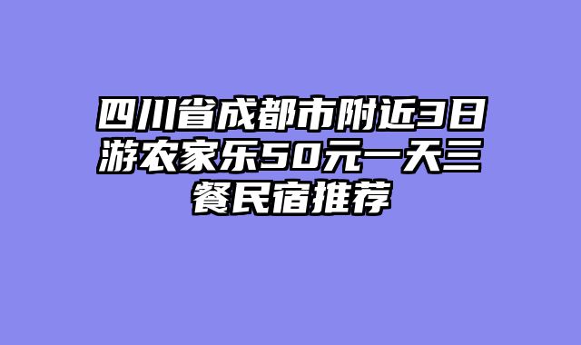 四川省成都市附近3日游农家乐50元一天三餐民宿推荐