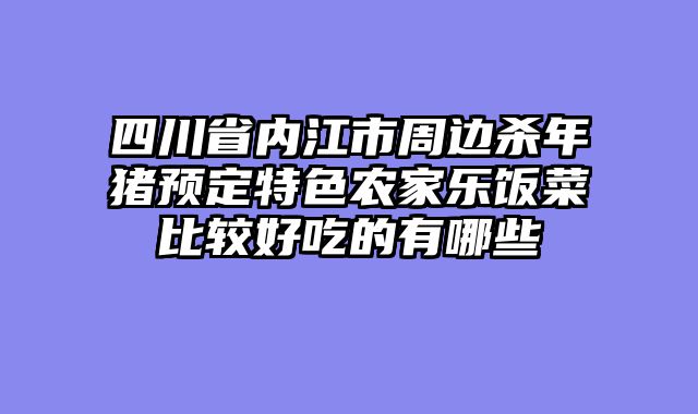 四川省内江市周边杀年猪预定特色农家乐饭菜比较好吃的有哪些