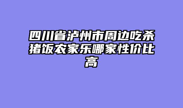 四川省泸州市周边吃杀猪饭农家乐哪家性价比高