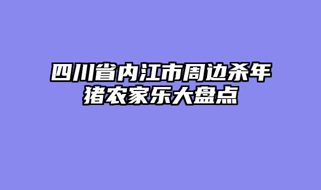 四川省内江市周边杀年猪农家乐大盘点