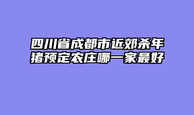 四川省成都市近郊杀年猪预定农庄哪一家最好