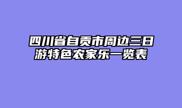 四川省自贡市周边三日游特色农家乐一览表
