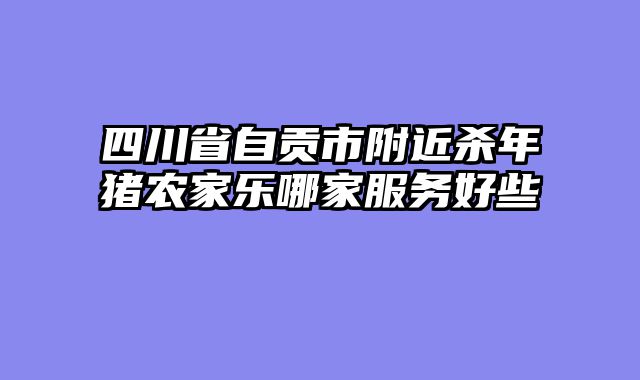 四川省自贡市附近杀年猪农家乐哪家服务好些