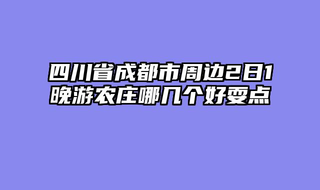 四川省成都市周边2日1晚游农庄哪几个好耍点