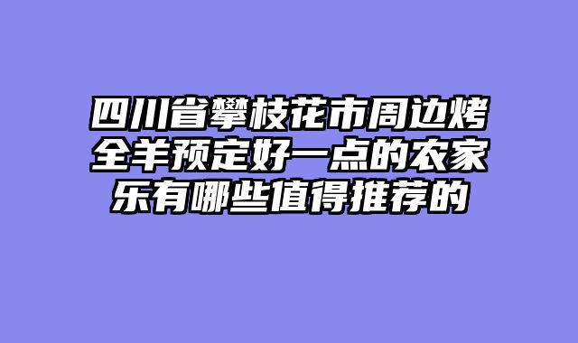 四川省攀枝花市周边烤全羊预定好一点的农家乐有哪些值得推荐的