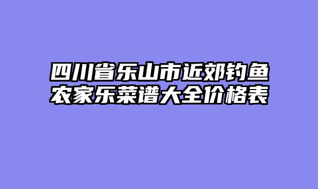四川省乐山市近郊钓鱼农家乐菜谱大全价格表