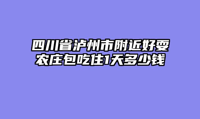 四川省泸州市附近好耍农庄包吃住1天多少钱