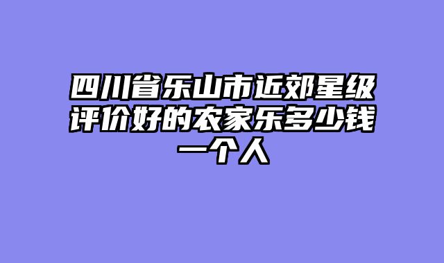 四川省乐山市近郊星级评价好的农家乐多少钱一个人