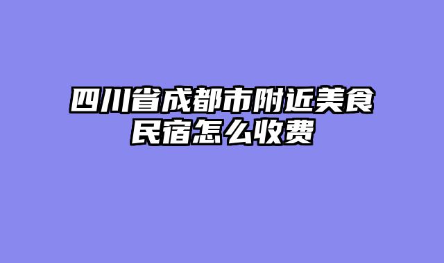 四川省成都市附近美食民宿怎么收费