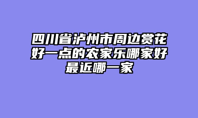 四川省泸州市周边赏花好一点的农家乐哪家好最近哪一家