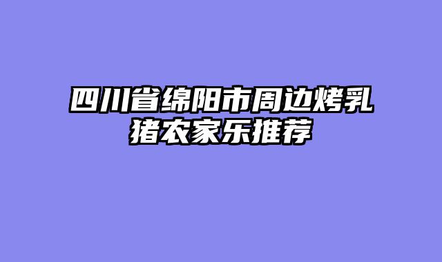四川省绵阳市周边烤乳猪农家乐推荐