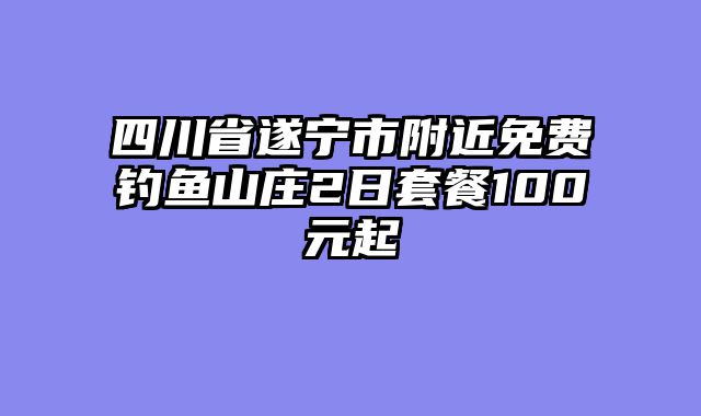 四川省遂宁市附近免费钓鱼山庄2日套餐100元起
