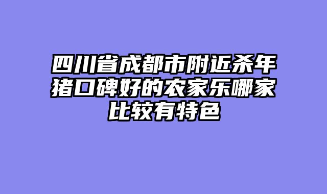 四川省成都市附近杀年猪口碑好的农家乐哪家比较有特色