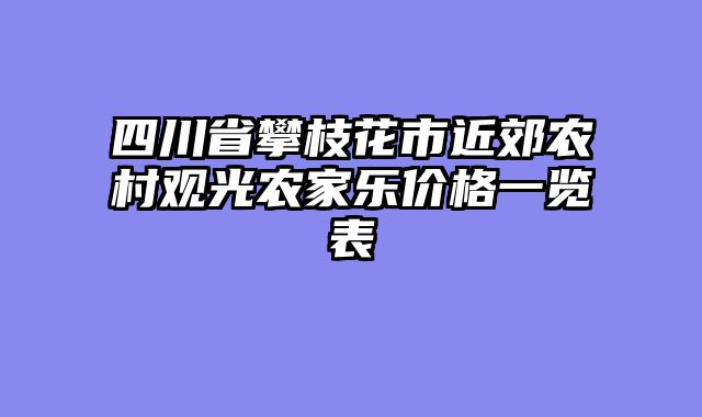 四川省攀枝花市近郊农村观光农家乐价格一览表