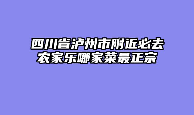 四川省泸州市附近必去农家乐哪家菜最正宗