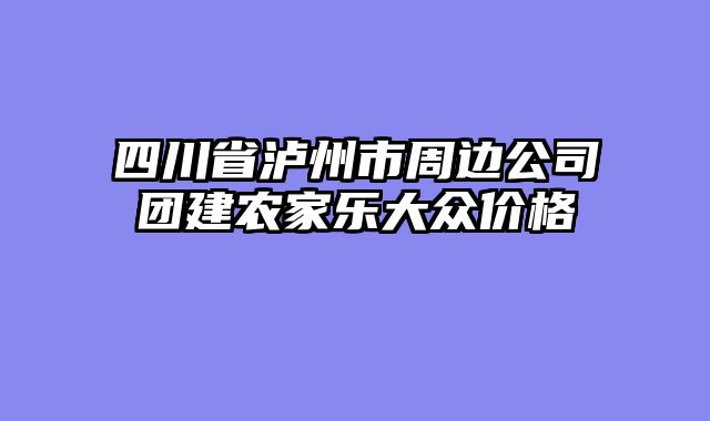 四川省泸州市周边公司团建农家乐大众价格