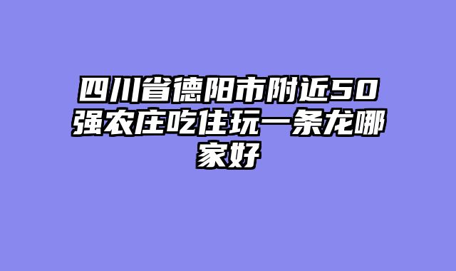 四川省德阳市附近50强农庄吃住玩一条龙哪家好