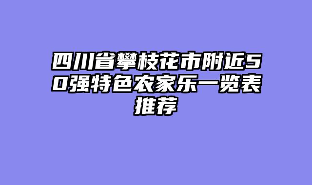 四川省攀枝花市附近50强特色农家乐一览表推荐