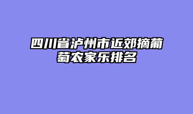 四川省泸州市近郊摘葡萄农家乐排名