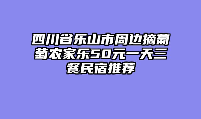 四川省乐山市周边摘葡萄农家乐50元一天三餐民宿推荐