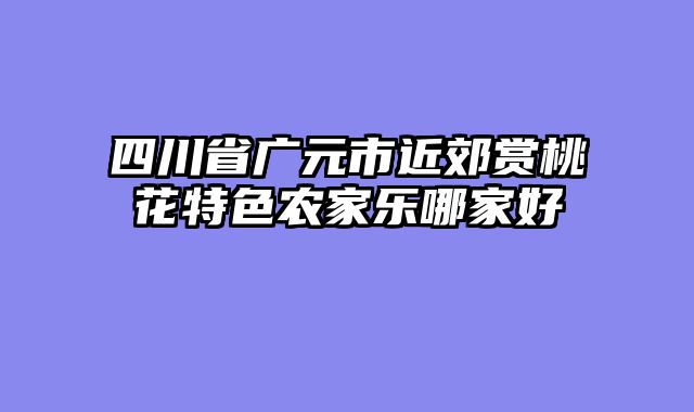 四川省广元市近郊赏桃花特色农家乐哪家好