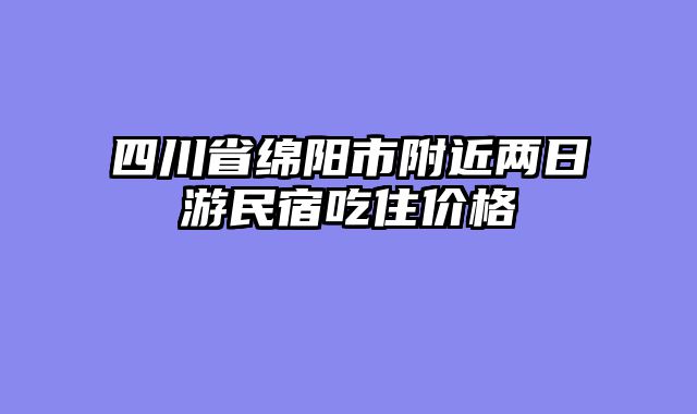 四川省绵阳市附近两日游民宿吃住价格