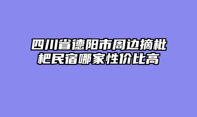 四川省德阳市周边摘枇杷民宿哪家性价比高