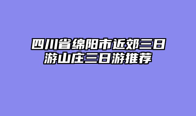 四川省绵阳市近郊三日游山庄三日游推荐