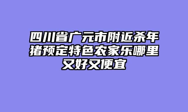 四川省广元市附近杀年猪预定特色农家乐哪里又好又便宜