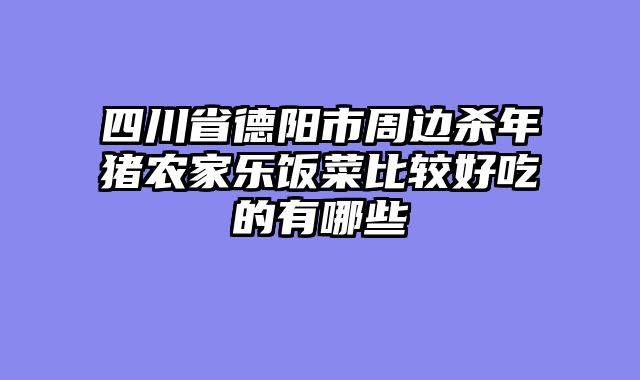 四川省德阳市周边杀年猪农家乐饭菜比较好吃的有哪些