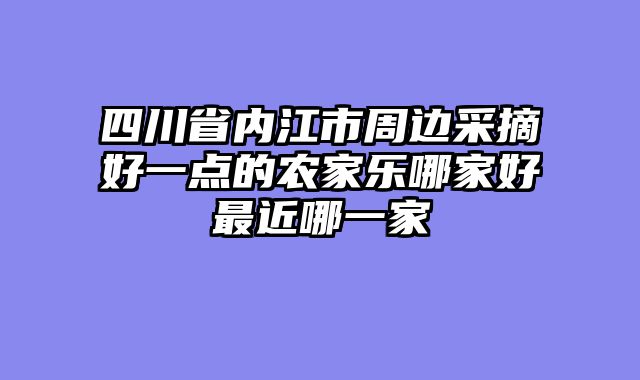 四川省内江市周边采摘好一点的农家乐哪家好最近哪一家