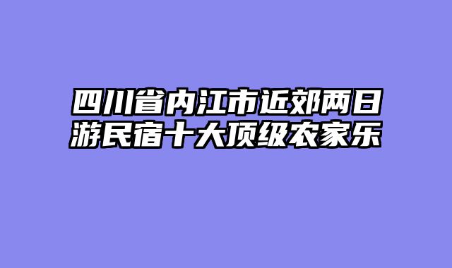 四川省内江市近郊两日游民宿十大顶级农家乐