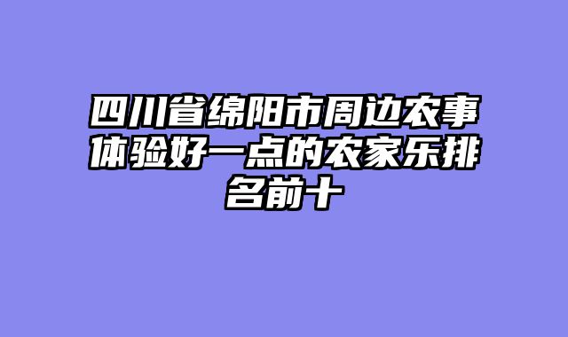 四川省绵阳市周边农事体验好一点的农家乐排名前十