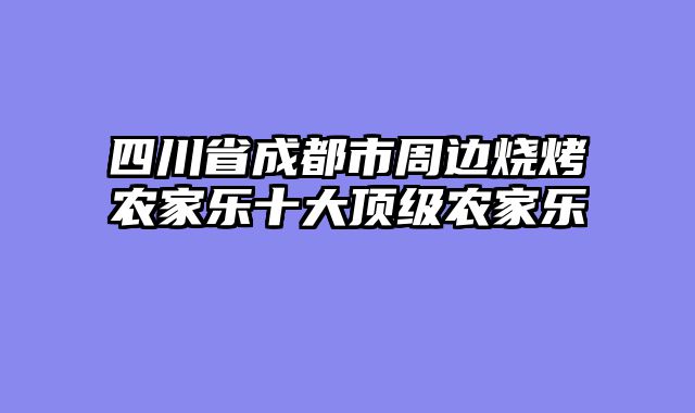 四川省成都市周边烧烤农家乐十大顶级农家乐