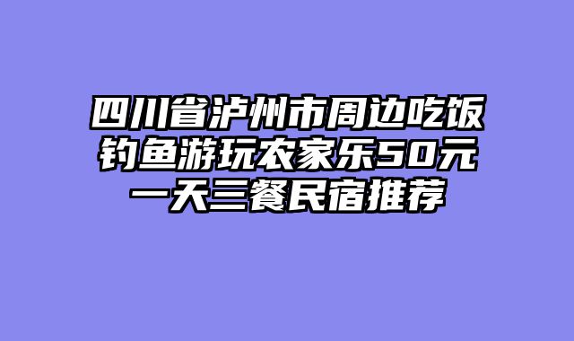 四川省泸州市周边吃饭钓鱼游玩农家乐50元一天三餐民宿推荐