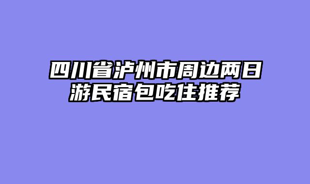 四川省泸州市周边两日游民宿包吃住推荐