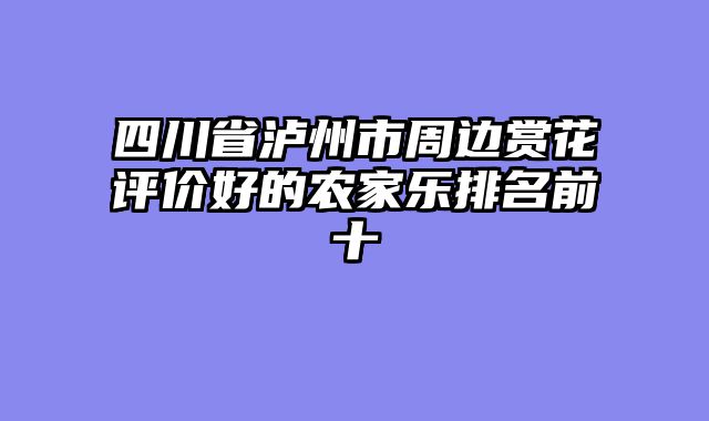 四川省泸州市周边赏花评价好的农家乐排名前十