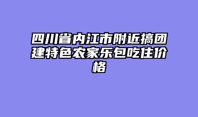 四川省内江市附近搞团建特色农家乐包吃住价格