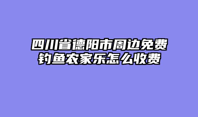 四川省德阳市周边免费钓鱼农家乐怎么收费