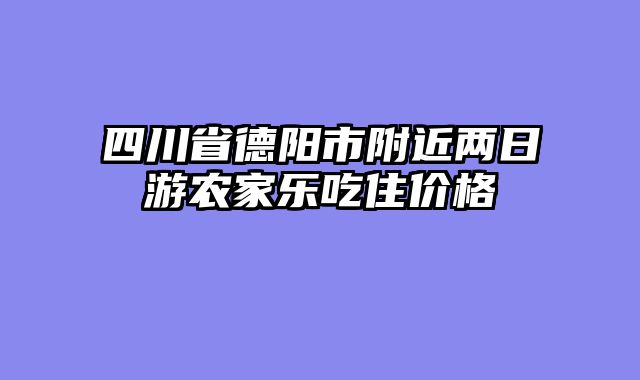 四川省德阳市附近两日游农家乐吃住价格