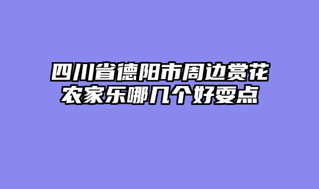 四川省德阳市周边赏花农家乐哪几个好耍点