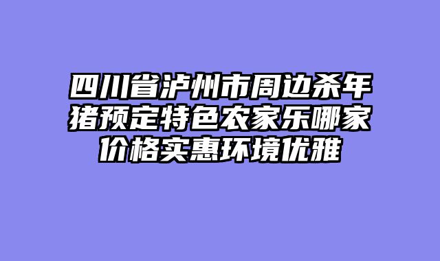 四川省泸州市周边杀年猪预定特色农家乐哪家价格实惠环境优雅
