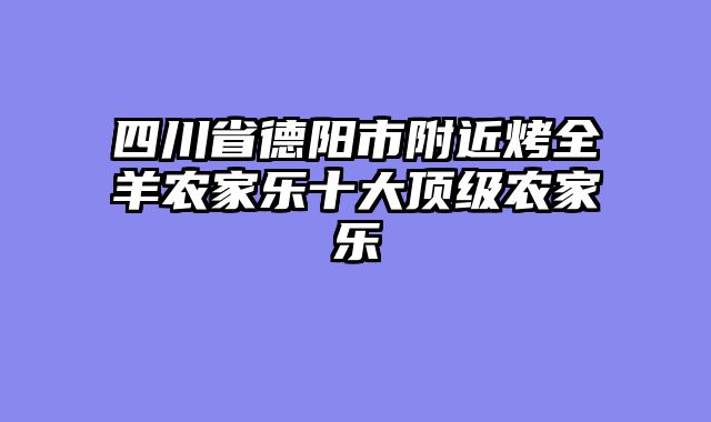 四川省德阳市附近烤全羊农家乐十大顶级农家乐