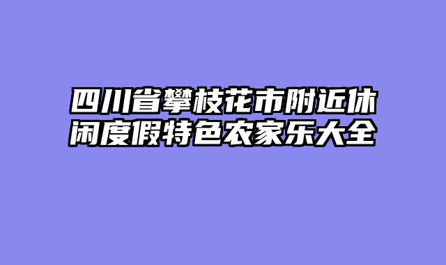 四川省攀枝花市附近休闲度假特色农家乐大全