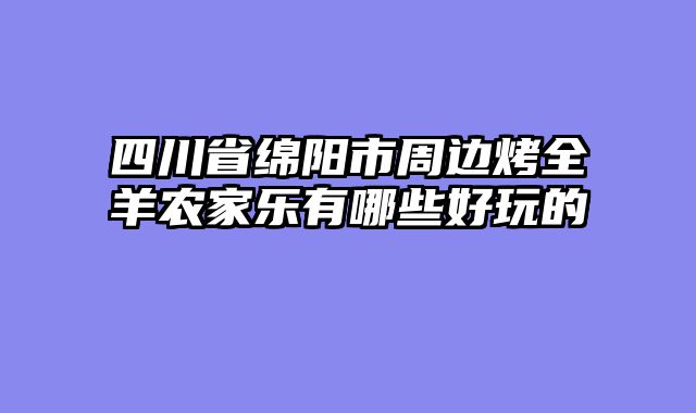 四川省绵阳市周边烤全羊农家乐有哪些好玩的